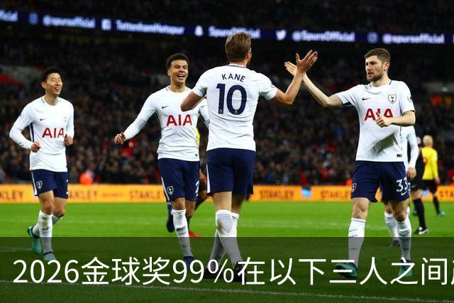 2026金球奖99％在以下三人之间产生，姆巴佩和罗德里都没机会