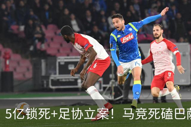 5亿锁死+足协立案！马竞死磕巴萨，小蜘蛛转会战演变成西甲豪门信誉战