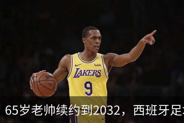 65岁老帅续约到2032，西班牙足坛的“长青树”！